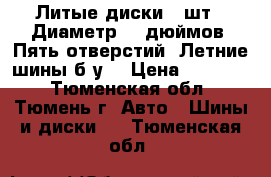 Литые диски 4 шт . Диаметр 15 дюймов. Пять отверстий. Летние шины б/у. › Цена ­ 10 000 - Тюменская обл., Тюмень г. Авто » Шины и диски   . Тюменская обл.